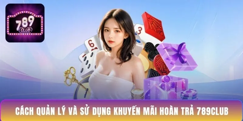 cach-quan-ly-va-su-dung-khuyen-mai-hoan-tra-789club